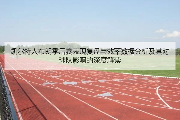 凯尔特人布朗季后赛表现复盘与效率数据分析及其对球队影响的深度解读