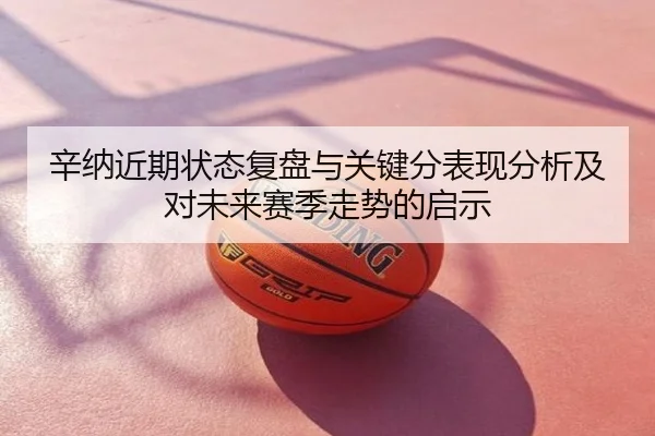 辛纳近期状态复盘与关键分表现分析及对未来赛季走势的启示
