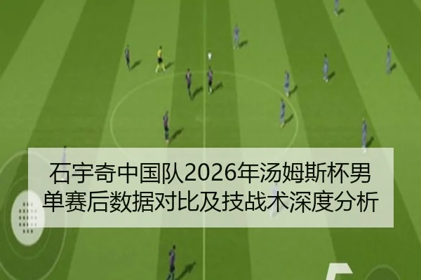 石宇奇中国队2026年汤姆斯杯男单赛后数据对比及技战术深度分析