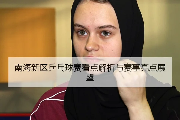 南海新区乒乓球赛看点解析与赛事亮点展望