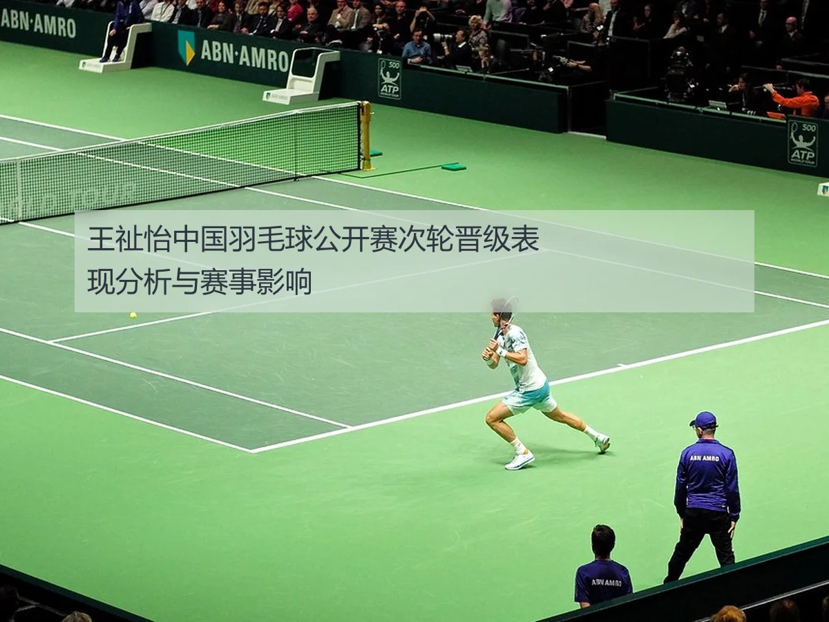 王祉怡中国羽毛球公开赛次轮晋级表现分析与赛事影响